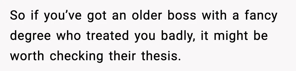 Rich Boss, Fake PhD, Fired Employee: How Academic Fraud Became Revenge? So if you’ve got an older boss with a fancy degree who treated you badly, it might be worth checking their thesis.
