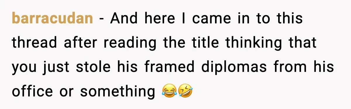 Rich Boss, Fake PhD, Fired Employee: How Academic Fraud Became Revenge? barracudan - And here I came in to this thread after reading the title thinking that you just stole his framed diplomas from his office or something 😂🤣