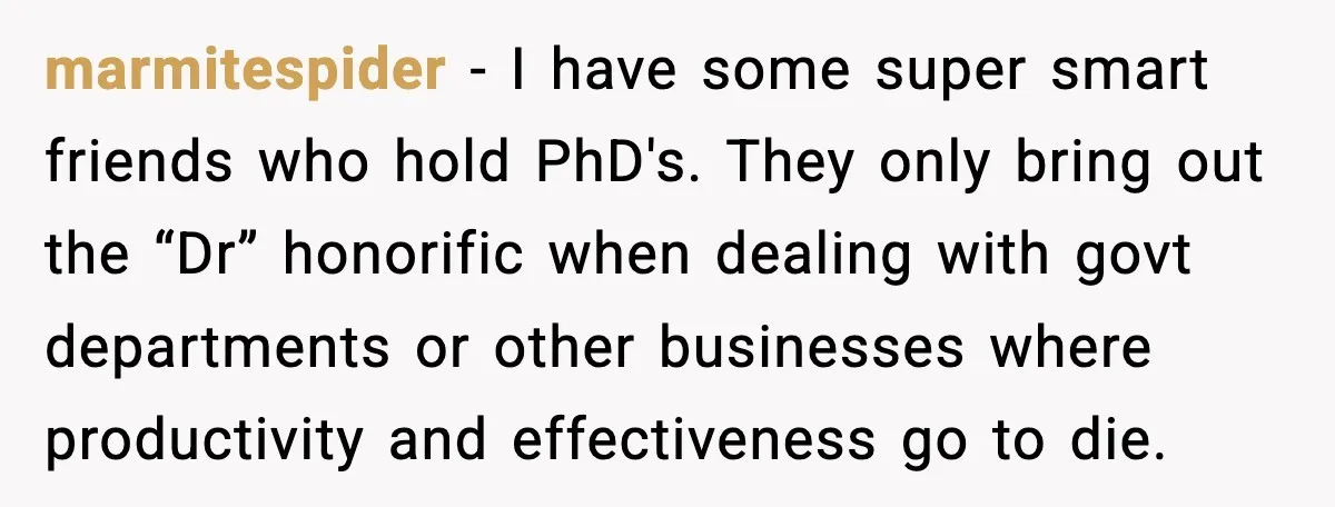 Rich Boss, Fake PhD, Fired Employee: How Academic Fraud Became Revenge? marmitespider - I have some super smart friends who hold PhD's. They only bring out the “Dr” honorific when dealing with govt departments or other businesses where productivity and effectiveness...