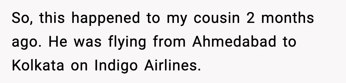 So, this happened to my cousin 2 months ago. He was flying from Ahmedabad to Kolkata on Indigo Airlines.