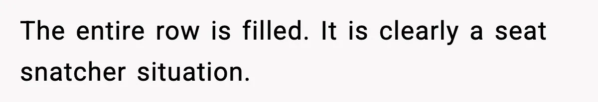 The entire row is filled. It is clearly a seat snatcher situation.