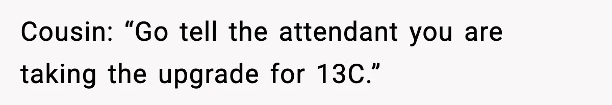 Cousin: “Go tell the attendant you are taking the upgrade for 13C.”