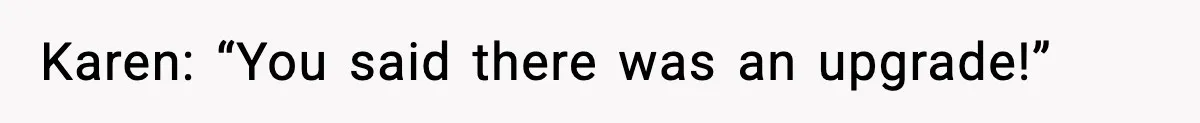 Karen: “You said there was an upgrade!”