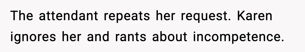 The attendant repeats her request. Karen ignores her and rants about incompetence.