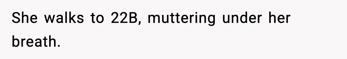She walks to 22B, muttering under her breath.