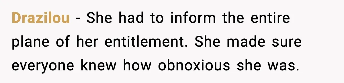 Drazilou - She had to inform the entire plane of her entitlement. She made sure everyone knew how obnoxious she was.