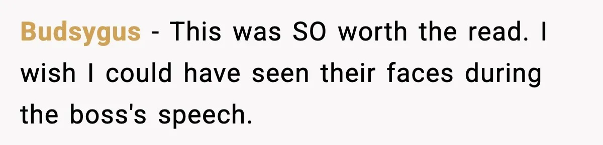 Budsygus − This was SO worth the read. I wish I could have seen their faces during the boss's speech.