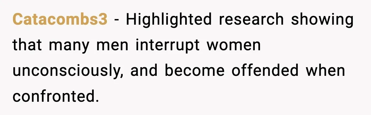 Catacombs3 − Highlighted research showing that many men interrupt women unconsciously, and become offended when confronted.