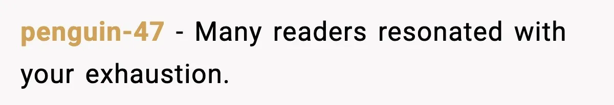 penguin-47 − Many readers resonated with your exhaustion.