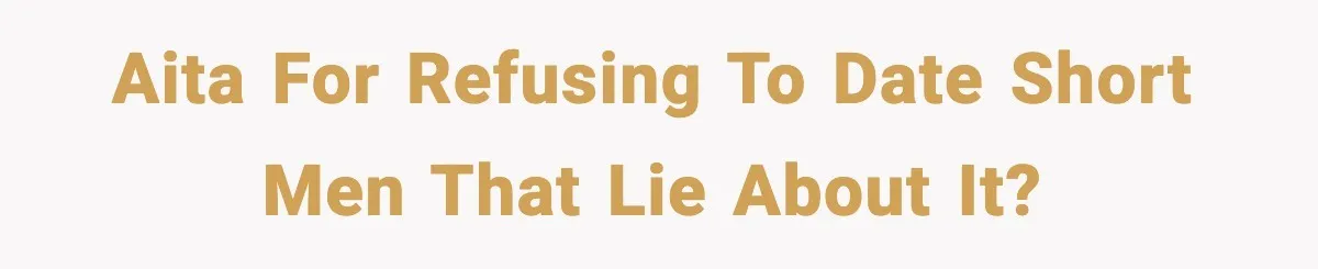 AITA for refusing to date short men that lie about it?