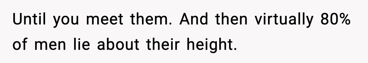 Until you meet them. And then virtually 80% of men lie about their height.