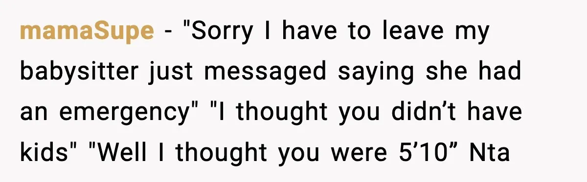 mamaSupe - "Sorry I have to leave my babysitter just messaged saying she had an emergency" "I thought you didn’t have kids" "Well I thought you were 5’10” Nta