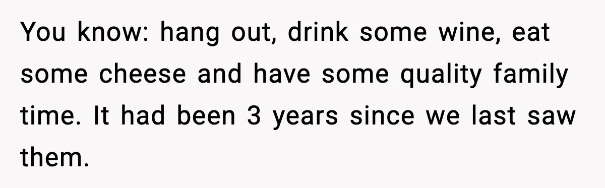 You know: hang out, drink some wine, eat some cheese and have some quality family time. It had been 3 years since we last saw them.