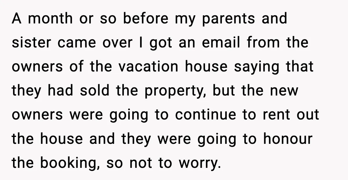 A month or so before my parents and sister came over I got an email from the owners of the vacation house saying that they had sold the property, but...