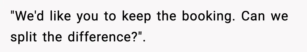 "We'd like you to keep the booking. Can we split the difference?".