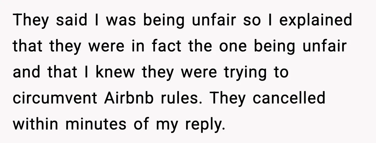 They said I was being unfair so I explained that they were in fact the one being unfair and that I knew they were trying to circumvent Airbnb rules. They...