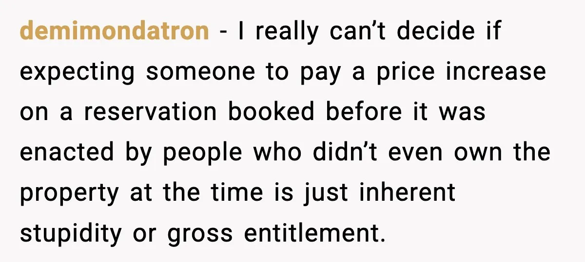 demimondatron − I really can’t decide if expecting someone to pay a price increase on a reservation booked before it was enacted by people who didn’t even own the property...