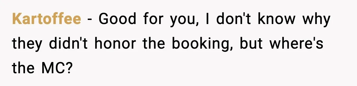 Kartoffee − Good for you, I don't know why they didn't honor the booking, but where's the MC?