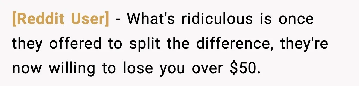 [Reddit User] − What's ridiculous is once they offered to split the difference, they're now willing to lose you over $50.
