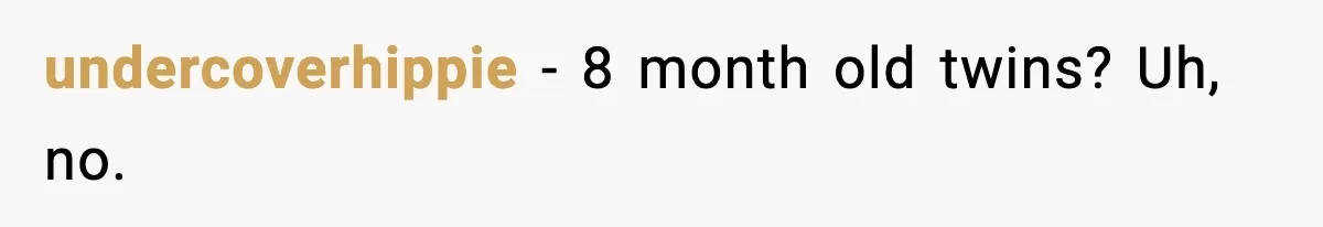 undercoverhippie - 8 month old twins? Uh, no.