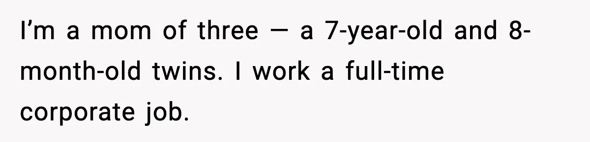 I’m a mom of three — a 7-year-old and 8-month-old twins. I work a full-time corporate job.
