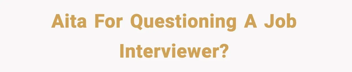 AITA for questioning a job interviewer?