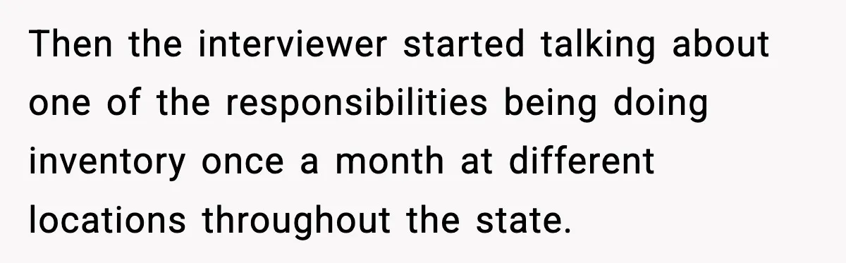 Then the interviewer started talking about one of the responsibilities being doing inventory once a month at different locations throughout the state.
