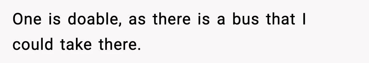 One is doable, as there is a bus that I could take there.