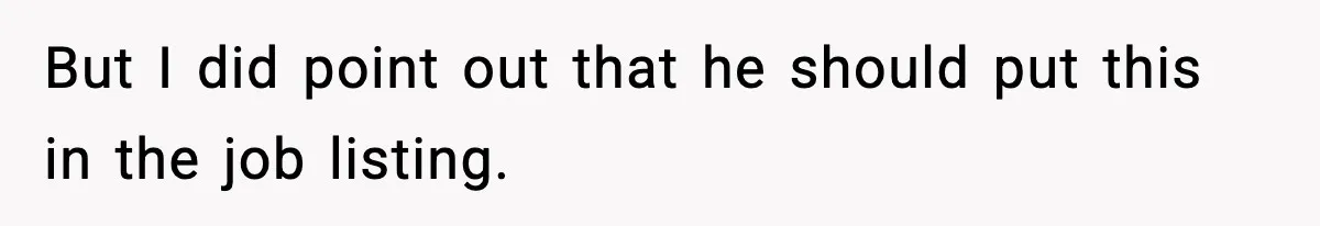 But I did point out that he should put this in the job listing.