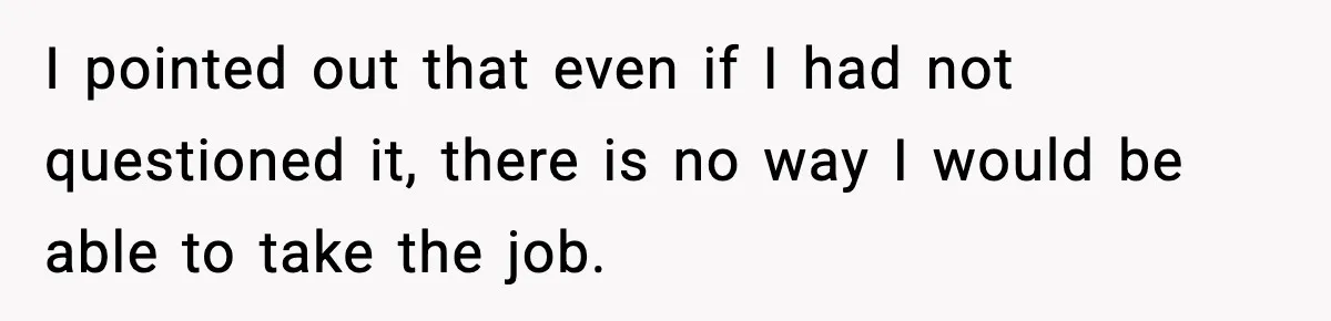 I pointed out that even if I had not questioned it, there is no way I would be able to take the job.