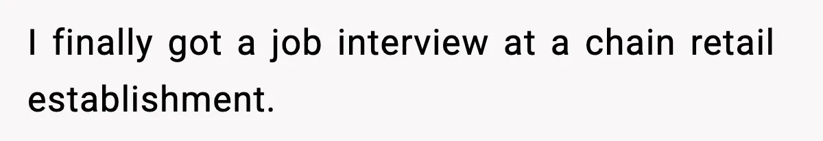 I finally got a job interview at a chain retail establishment.