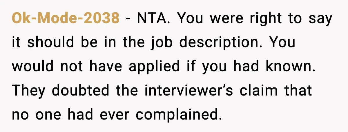 Ok-Mode-2038 - NTA. You were right to say it should be in the job description. You would not have applied if you had known. They doubted the interviewer’s claim that...