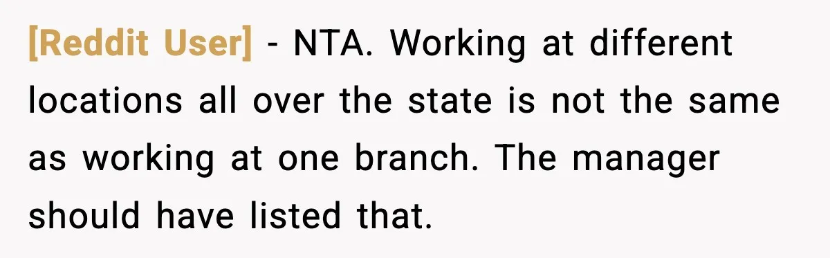 [Reddit User] - NTA. Working at different locations all over the state is not the same as working at one branch. The manager should have listed that.