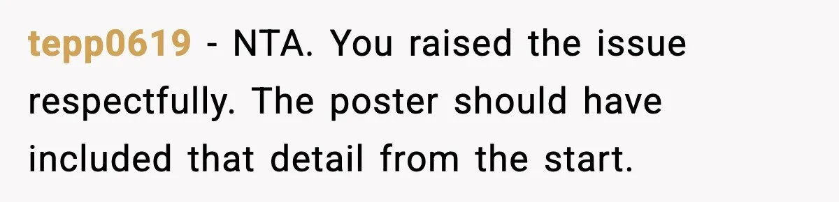 tepp0619 - NTA. You raised the issue respectfully. The poster should have included that detail from the start.