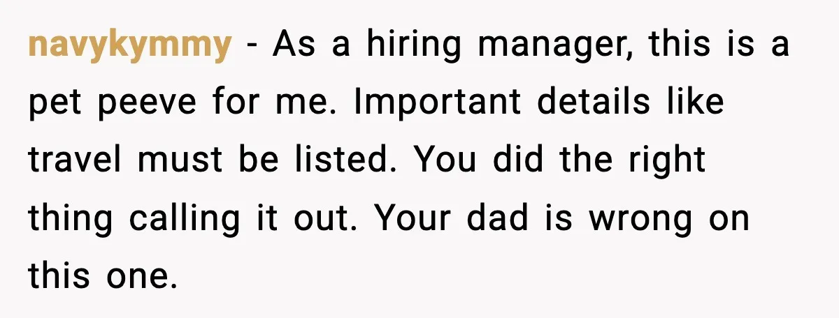 navykymmy - As a hiring manager, this is a pet peeve for me. Important details like travel must be listed. You did the right thing calling it out. Your dad...