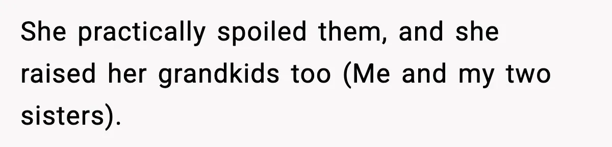 She practically spoiled them, and she raised her grandkids too (Me and my two sisters).