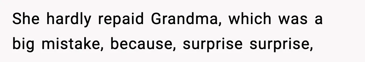 She hardly repaid Grandma, which was a big mistake, because, surprise surprise,