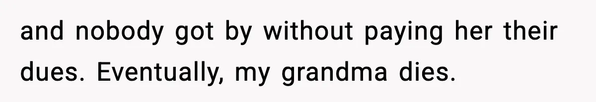 and nobody got by without paying her their dues. Eventually, my grandma dies.