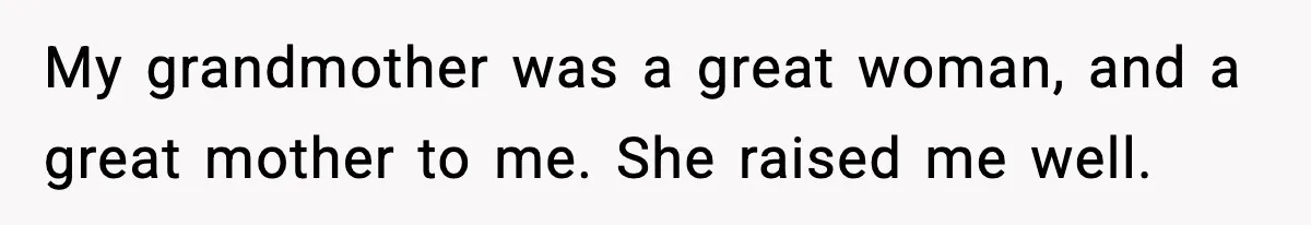 My grandmother was a great woman, and a great mother to me. She raised me well.