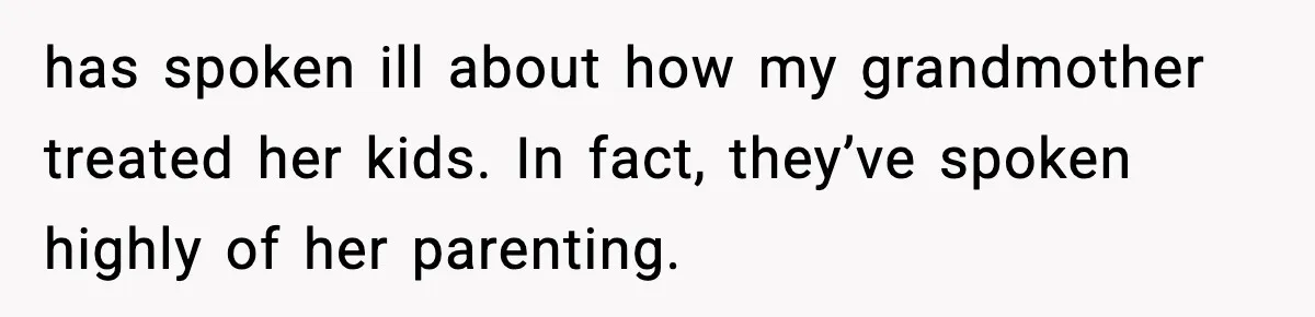 has spoken ill about how my grandmother treated her kids. In fact, they’ve spoken highly of her parenting.