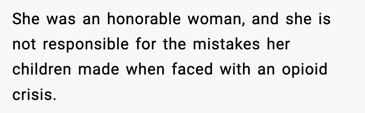 She was an honorable woman, and she is not responsible for the mistakes her children made when faced with an opioid crisis.