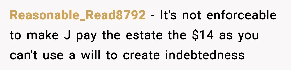 Reasonable_Read8792 − It's not enforceable to make J pay the estate the $14 as you can't use a will to create indebtedness