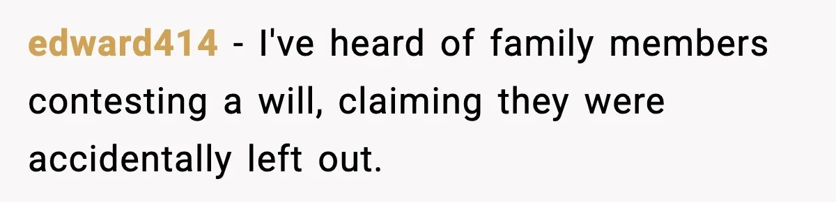 edward414 − I've heard of family members contesting a will, claiming they were accidentally left out.