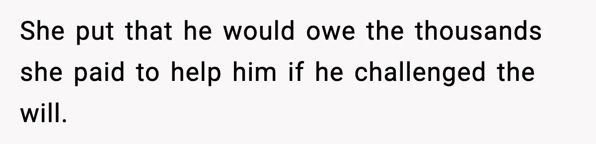 She put that he would owe the thousands she paid to help him if he challenged the will.