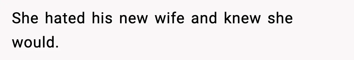 She hated his new wife and knew she would.