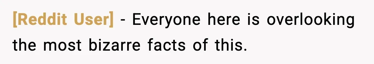 [Reddit User] − Everyone here is overlooking the most bizarre facts of this.