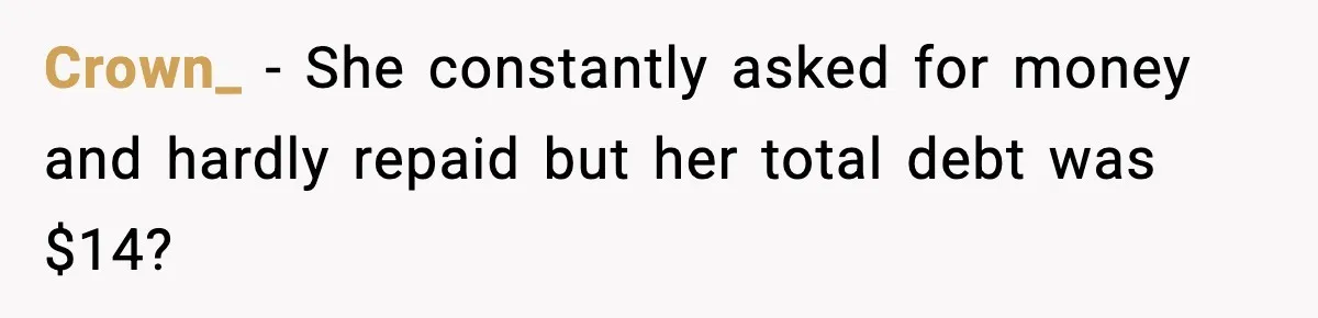 Crown_ − She constantly asked for money and hardly repaid but her total debt was $14?