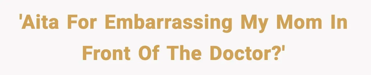 'AITA for embarrassing my mom in front of the doctor?'