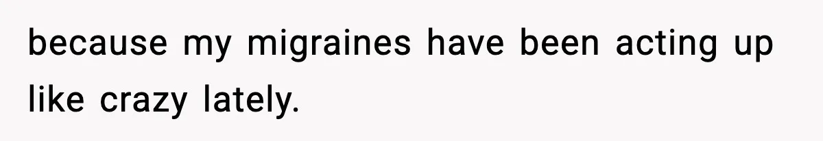 because my migraines have been acting up like crazy lately.