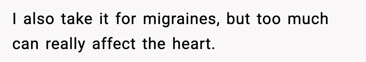 I also take it for migraines, but too much can really affect the heart.